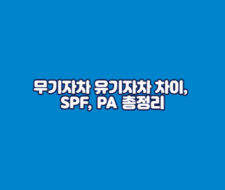 선크림 무기자차 유기자차 차이, SPF, PA 총정리